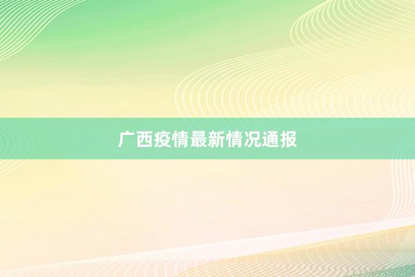 广西疫情最新情况通报