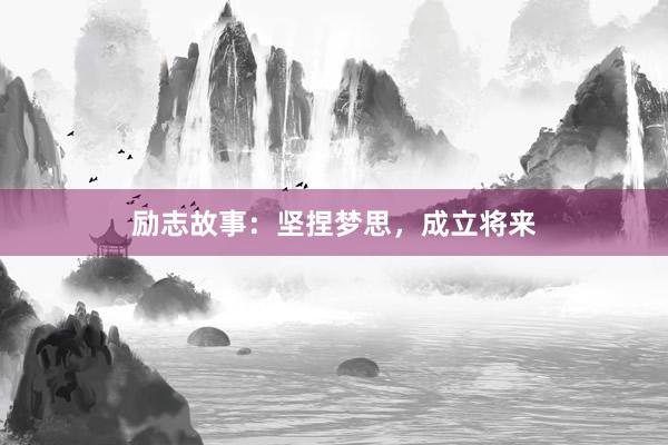 励志故事:坚捏梦思,成立将来